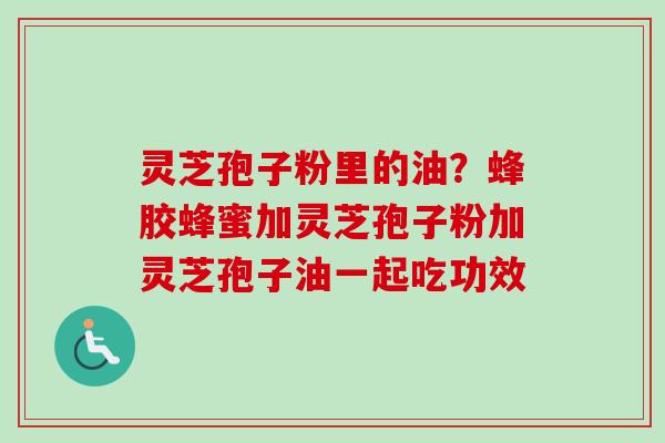 灵芝孢子粉里的油?蜂胶蜂蜜加灵芝孢子粉加灵芝孢子油一起吃功效-第1张图片-卓越灵芝孢子粉 灵芝孢子粉里的油?蜂胶蜂蜜加灵芝孢子粉加灵芝孢子油一起吃功效-第1张图片-卓越灵芝孢子粉