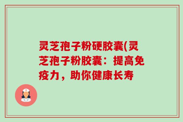 灵芝孢子粉硬胶囊(灵芝孢子粉胶囊:提高免疫力,助你健康长寿-第1张图片-卓越灵芝孢子粉 灵芝孢子粉硬胶囊(灵芝孢子粉胶囊:提高免疫力,助你健康长寿-第1张图片-卓越灵芝孢子粉
