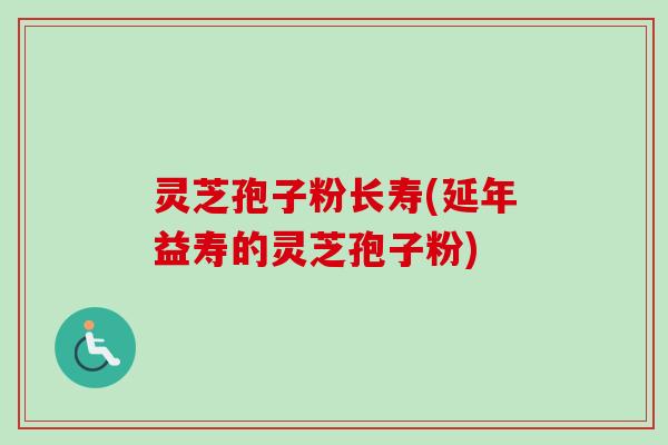 灵芝孢子粉长寿(延年益寿的灵芝孢子粉)-第1张图片-卓越灵芝孢子粉 灵芝孢子粉长寿(延年益寿的灵芝孢子粉)-第1张图片-卓越灵芝孢子粉