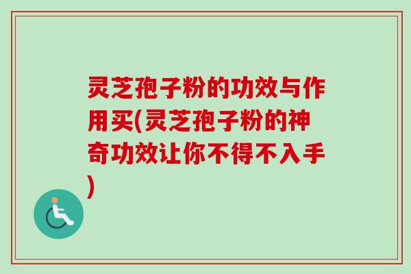 灵芝孢子粉的功效与作用买(灵芝孢子粉的神奇功效让你不得不入手)-第1张图片-卓越灵芝孢子粉 灵芝孢子粉的功效与作用买(灵芝孢子粉的神奇功效让你不得不入手)-第1张图片-卓越灵芝孢子粉