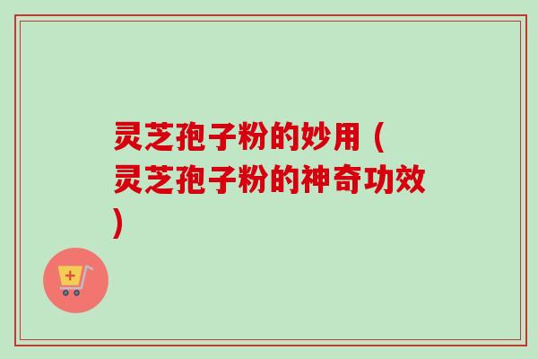 灵芝孢子粉的妙用 (灵芝孢子粉的神奇功效)-第1张图片-卓越灵芝孢子粉 灵芝孢子粉的妙用 (灵芝孢子粉的神奇功效)-第1张图片-卓越灵芝孢子粉