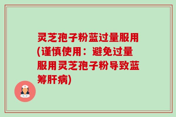 灵芝孢子粉蓝过量服用(谨慎使用:避免过量服用灵芝孢子粉导致蓝筹肝病)-第1张图片-卓越灵芝孢子粉 灵芝孢子粉蓝过量服用(谨慎使用:避免过量服用灵芝孢子粉导致蓝筹肝病)-第1张图片-卓越灵芝孢子粉