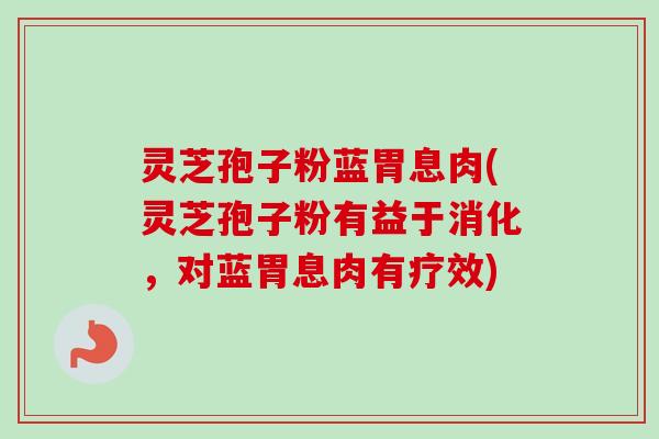 灵芝孢子粉蓝胃息肉(灵芝孢子粉有益于消化,对蓝胃息肉有疗效)-第1张图片-卓越灵芝孢子粉 灵芝孢子粉蓝胃息肉(灵芝孢子粉有益于消化,对蓝胃息肉有疗效)-第1张图片-卓越灵芝孢子粉