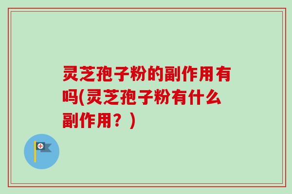灵芝孢子粉的副作用有吗(灵芝孢子粉有什么副作用？)-第1张图片-卓越灵芝孢子粉
