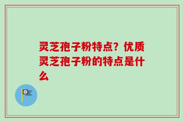 灵芝孢子粉特点?优质灵芝孢子粉的特点是什么-第1张图片-卓越灵芝孢子粉 灵芝孢子粉特点?优质灵芝孢子粉的特点是什么-第1张图片-卓越灵芝孢子粉