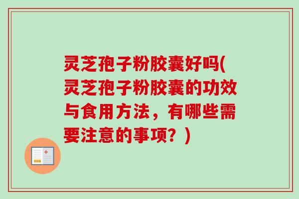 灵芝孢子粉胶囊好吗(灵芝孢子粉胶囊的功效与食用方法,有哪些需要注意的事项?)-第1张图片-卓越灵芝孢子粉 灵芝孢子粉胶囊好吗(灵芝孢子粉胶囊的功效与食用方法,有哪些需要注意的事项?)-第1张图片-卓越灵芝孢子粉