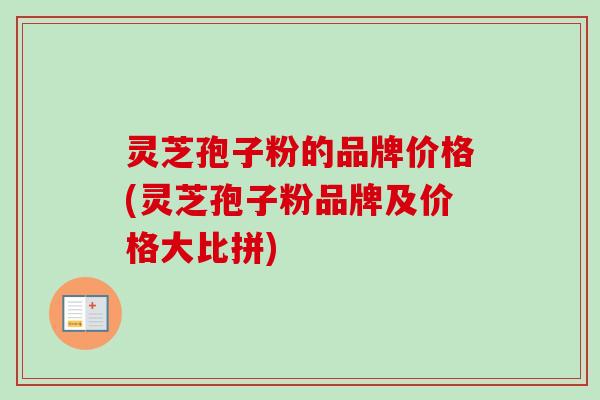灵芝孢子粉的品牌价格(灵芝孢子粉品牌及价格大比拼)-第1张图片-卓越灵芝孢子粉 灵芝孢子粉的品牌价格(灵芝孢子粉品牌及价格大比拼)-第1张图片-卓越灵芝孢子粉