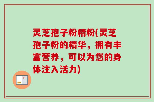 灵芝孢子粉精粉(灵芝孢子粉的精华,拥有丰富营养,可以为您的身体注入活力)-第1张图片-卓越灵芝孢子粉 灵芝孢子粉精粉(灵芝孢子粉的精华,拥有丰富营养,可以为您的身体注入活力)-第1张图片-卓越灵芝孢子粉