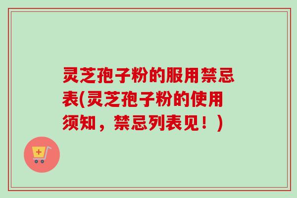 灵芝孢子粉的服用禁忌表(灵芝孢子粉的使用须知，禁忌列表见！)-第1张图片-卓越灵芝孢子粉