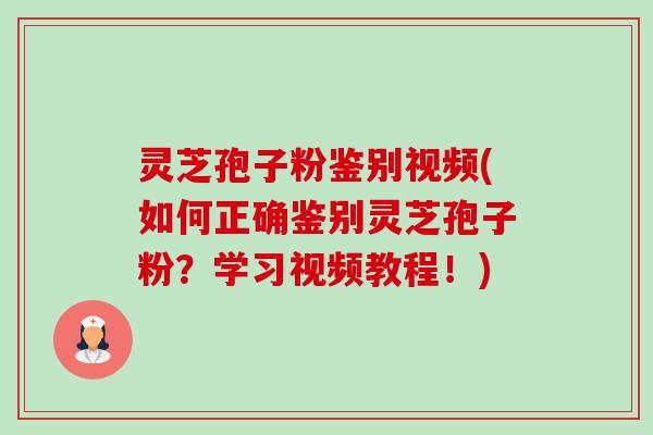 灵芝孢子粉鉴别视频(如何正确鉴别灵芝孢子粉?学习视频教程!)-第1张图片-卓越灵芝孢子粉 灵芝孢子粉鉴别视频(如何正确鉴别灵芝孢子粉?学习视频教程!)-第1张图片-卓越灵芝孢子粉
