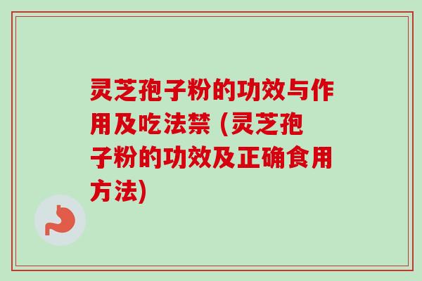 灵芝孢子粉的功效与作用及吃法禁 (灵芝孢子粉的功效及正确食用方法)-第1张图片-卓越灵芝孢子粉 灵芝孢子粉的功效与作用及吃法禁 (灵芝孢子粉的功效及正确食用方法)-第1张图片-卓越灵芝孢子粉