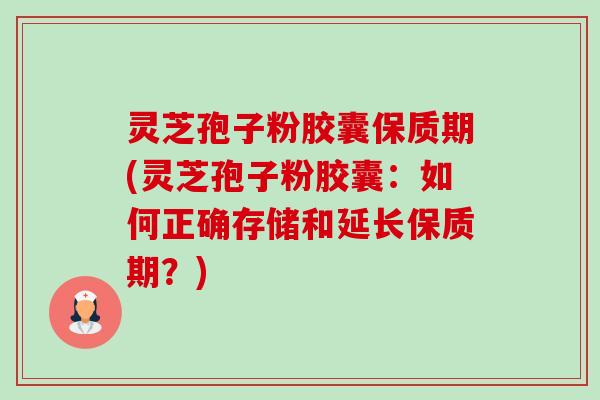 灵芝孢子粉胶囊保质期(灵芝孢子粉胶囊:如何正确存储和延长保质期?)-第1张图片-卓越灵芝孢子粉 灵芝孢子粉胶囊保质期(灵芝孢子粉胶囊:如何正确存储和延长保质期?)-第1张图片-卓越灵芝孢子粉