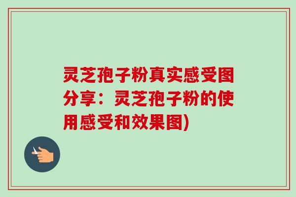灵芝孢子粉真实感受图分享:灵芝孢子粉的使用感受和效果图)-第1张图片-卓越灵芝孢子粉 灵芝孢子粉真实感受图分享:灵芝孢子粉的使用感受和效果图)-第1张图片-卓越灵芝孢子粉