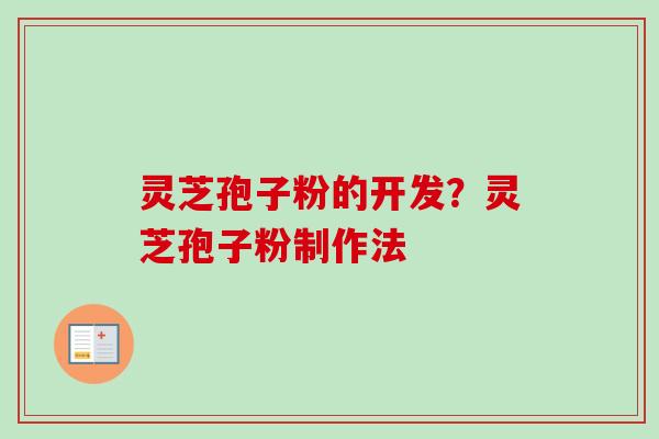 灵芝孢子粉的开发?灵芝孢子粉制作法-第1张图片-卓越灵芝孢子粉 灵芝孢子粉的开发?灵芝孢子粉制作法-第1张图片-卓越灵芝孢子粉