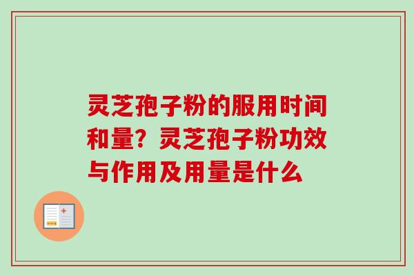 灵芝孢子粉的服用时间和量？灵芝孢子粉功效与作用及用量是什么-第1张图片-卓越灵芝孢子粉