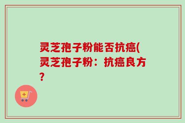 灵芝孢子粉能否抗癌(灵芝孢子粉:抗癌良方?-第1张图片-卓越灵芝孢子粉 灵芝孢子粉能否抗癌(灵芝孢子粉:抗癌良方?-第1张图片-卓越灵芝孢子粉