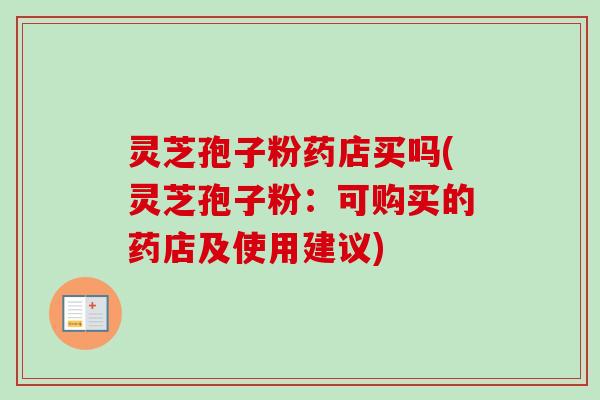 灵芝孢子粉药店买吗(灵芝孢子粉：可购买的药店及使用建议)-第1张图片-卓越灵芝孢子粉