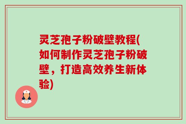 灵芝孢子粉破壁教程(如何制作灵芝孢子粉破壁，打造高效养生新体验)-第1张图片-卓越灵芝孢子粉