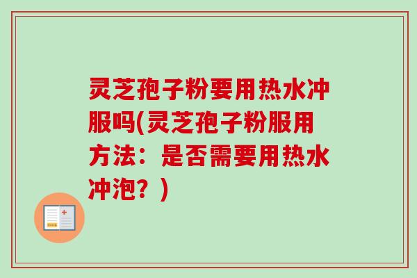 灵芝孢子粉要用热水冲服吗(灵芝孢子粉服用方法:是否需要用热水冲泡?)-第1张图片-卓越灵芝孢子粉 灵芝孢子粉要用热水冲服吗(灵芝孢子粉服用方法:是否需要用热水冲泡?)-第1张图片-卓越灵芝孢子粉