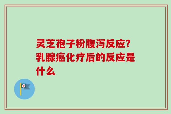 灵芝孢子粉腹泻反应?乳腺癌化疗后的反应是什么-第1张图片-卓越灵芝孢子粉 灵芝孢子粉腹泻反应?乳腺癌化疗后的反应是什么-第1张图片-卓越灵芝孢子粉