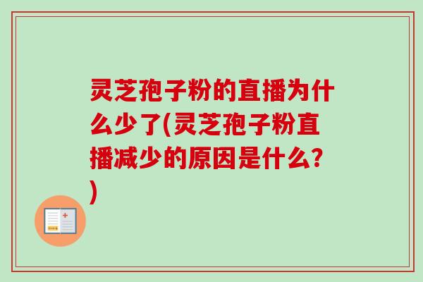 灵芝孢子粉的直播为什么少了(灵芝孢子粉直播减少的原因是什么？)-第1张图片-卓越灵芝孢子粉