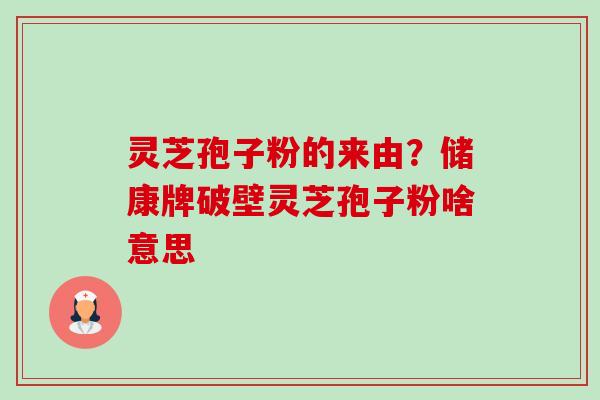 灵芝孢子粉的来由?储康牌破壁灵芝孢子粉啥意思-第1张图片-卓越灵芝孢子粉 灵芝孢子粉的来由?储康牌破壁灵芝孢子粉啥意思-第1张图片-卓越灵芝孢子粉