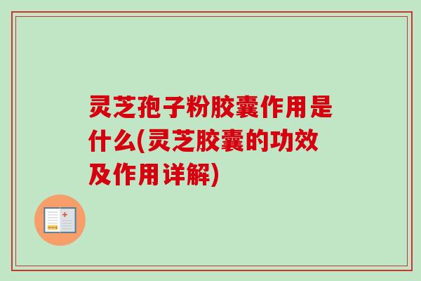 灵芝孢子粉胶囊作用是什么(灵芝胶囊的功效及作用详解)-第1张图片-卓越灵芝孢子粉 灵芝孢子粉胶囊作用是什么(灵芝胶囊的功效及作用详解)-第1张图片-卓越灵芝孢子粉