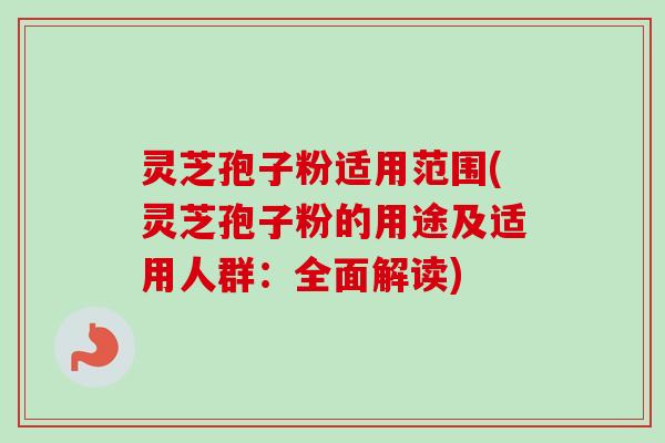 灵芝孢子粉适用范围(灵芝孢子粉的用途及适用人群:全面解读)-第1张图片-卓越灵芝孢子粉 灵芝孢子粉适用范围(灵芝孢子粉的用途及适用人群:全面解读)-第1张图片-卓越灵芝孢子粉
