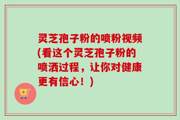 灵芝孢子粉的喷粉视频(看这个灵芝孢子粉的喷洒过程，让你对健康更有信心！)-第1张图片-卓越灵芝孢子粉