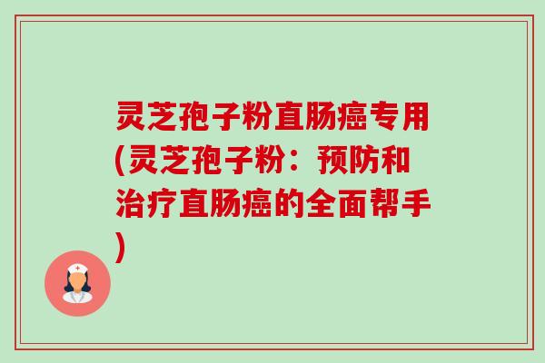 灵芝孢子粉直肠癌专用(灵芝孢子粉:预防和治疗直肠癌的全面帮手)-第1张图片-卓越灵芝孢子粉 灵芝孢子粉直肠癌专用(灵芝孢子粉:预防和治疗直肠癌的全面帮手)-第1张图片-卓越灵芝孢子粉