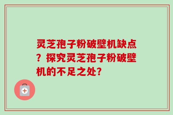 灵芝孢子粉破壁机缺点?探究灵芝孢子粉破壁机的不足之处?-第1张图片-卓越灵芝孢子粉 灵芝孢子粉破壁机缺点?探究灵芝孢子粉破壁机的不足之处?-第1张图片-卓越灵芝孢子粉