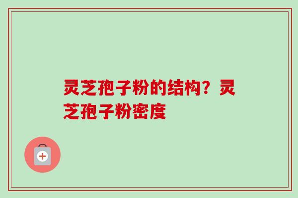 灵芝孢子粉的结构？灵芝孢子粉密度-第1张图片-卓越灵芝孢子粉
