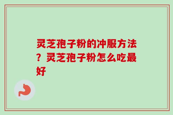 灵芝孢子粉的冲服方法?灵芝孢子粉怎么吃最好-第1张图片-卓越灵芝孢子粉 灵芝孢子粉的冲服方法?灵芝孢子粉怎么吃最好-第1张图片-卓越灵芝孢子粉