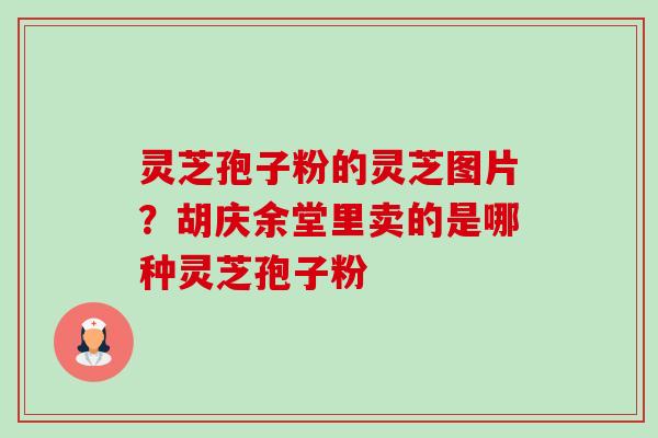 灵芝孢子粉的灵芝图片?胡庆余堂里卖的是哪种灵芝孢子粉-第1张图片-卓越灵芝孢子粉 灵芝孢子粉的灵芝图片?胡庆余堂里卖的是哪种灵芝孢子粉-第1张图片-卓越灵芝孢子粉