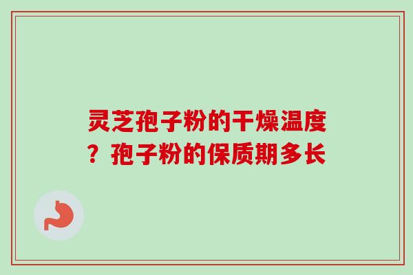 灵芝孢子粉的干燥温度?孢子粉的保质期多长-第1张图片-卓越灵芝孢子粉 灵芝孢子粉的干燥温度?孢子粉的保质期多长-第1张图片-卓越灵芝孢子粉