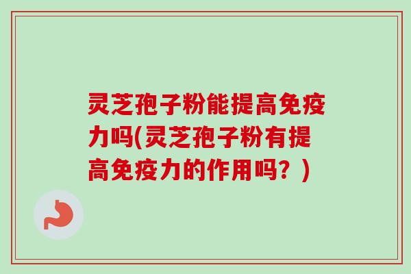 灵芝孢子粉能提高免疫力吗(灵芝孢子粉有提高免疫力的作用吗?)-第1张图片-卓越灵芝孢子粉 灵芝孢子粉能提高免疫力吗(灵芝孢子粉有提高免疫力的作用吗?)-第1张图片-卓越灵芝孢子粉