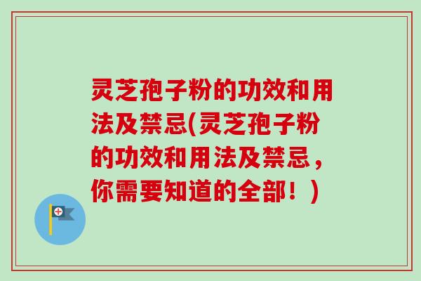灵芝孢子粉的功效和用法及禁忌(灵芝孢子粉的功效和用法及禁忌,你需要知道的全部!)-第1张图片-卓越灵芝孢子粉 灵芝孢子粉的功效和用法及禁忌(灵芝孢子粉的功效和用法及禁忌,你需要知道的全部!)-第1张图片-卓越灵芝孢子粉