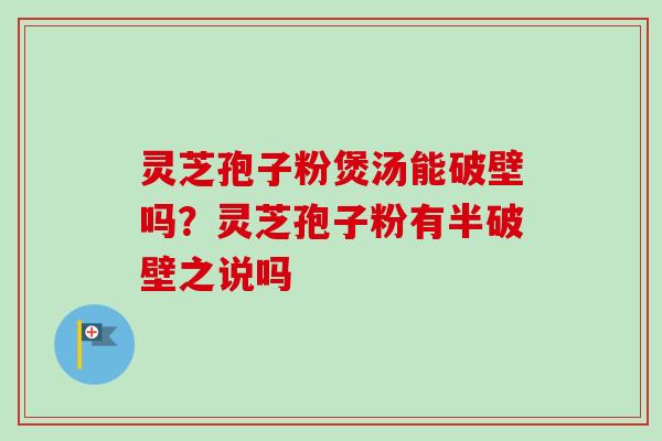灵芝孢子粉煲汤能破壁吗?灵芝孢子粉有半破壁之说吗-第1张图片-卓越灵芝孢子粉 灵芝孢子粉煲汤能破壁吗?灵芝孢子粉有半破壁之说吗-第1张图片-卓越灵芝孢子粉
