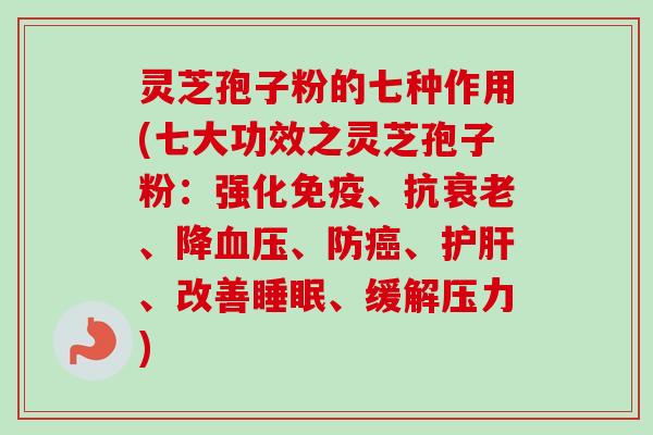 灵芝孢子粉的七种作用(七大功效之灵芝孢子粉:强化免疫、抗衰老、降血压、防癌、护肝、改善睡眠、缓解压力)-第1张图片-卓越灵芝孢子粉 灵芝孢子粉的七种作用(七大功效之灵芝孢子粉:强化免疫、抗衰老、降血压、防癌、护肝、改善睡眠、缓解压力)-第1张图片-卓越灵芝孢子粉