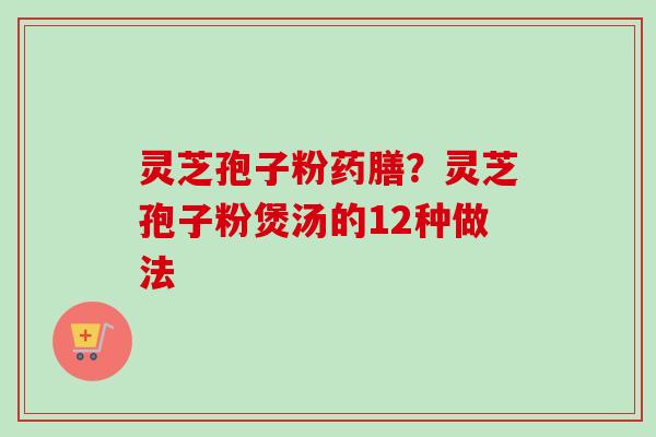 灵芝孢子粉药膳?灵芝孢子粉煲汤的12种做法-第1张图片-卓越灵芝孢子粉 灵芝孢子粉药膳?灵芝孢子粉煲汤的12种做法-第1张图片-卓越灵芝孢子粉