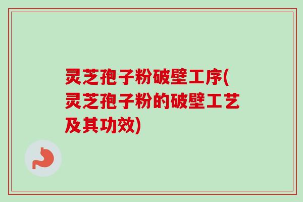 灵芝孢子粉破壁工序(灵芝孢子粉的破壁工艺及其功效)-第1张图片-卓越灵芝孢子粉 灵芝孢子粉破壁工序(灵芝孢子粉的破壁工艺及其功效)-第1张图片-卓越灵芝孢子粉