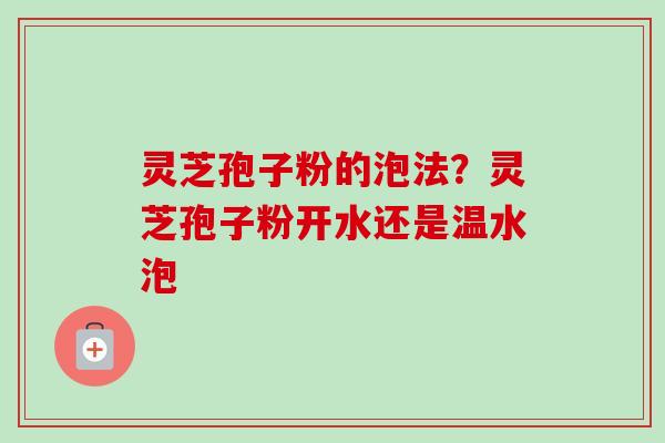 灵芝孢子粉的泡法?灵芝孢子粉开水还是温水泡-第1张图片-卓越灵芝孢子粉 灵芝孢子粉的泡法?灵芝孢子粉开水还是温水泡-第1张图片-卓越灵芝孢子粉