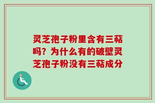 灵芝孢子粉里含有三萜吗？为什么有的破壁灵芝孢子粉没有三萜成分-第1张图片-卓越灵芝孢子粉