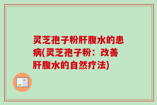 灵芝孢子粉肝腹水的患病(灵芝孢子粉:改善肝腹水的自然疗法)-第1张图片-卓越灵芝孢子粉 灵芝孢子粉肝腹水的患病(灵芝孢子粉:改善肝腹水的自然疗法)-第1张图片-卓越灵芝孢子粉