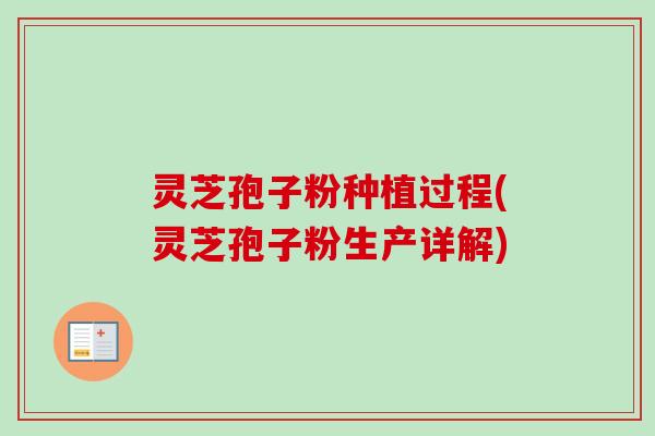 灵芝孢子粉种植过程(灵芝孢子粉生产详解)-第1张图片-卓越灵芝孢子粉