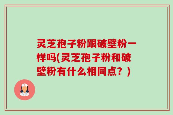 灵芝孢子粉跟破壁粉一样吗(灵芝孢子粉和破壁粉有什么相同点?)-第1张图片-卓越灵芝孢子粉 灵芝孢子粉跟破壁粉一样吗(灵芝孢子粉和破壁粉有什么相同点?)-第1张图片-卓越灵芝孢子粉