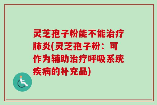 灵芝孢子粉能不能治疗肺炎(灵芝孢子粉：可作为辅助治疗呼吸系统疾病的补充品)-第1张图片-卓越灵芝孢子粉