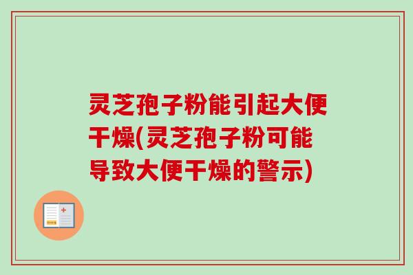 灵芝孢子粉能引起大便干燥(灵芝孢子粉可能导致大便干燥的警示)-第1张图片-卓越灵芝孢子粉 灵芝孢子粉能引起大便干燥(灵芝孢子粉可能导致大便干燥的警示)-第1张图片-卓越灵芝孢子粉
