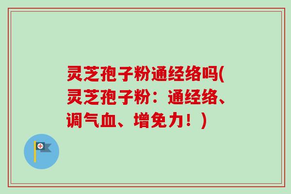 灵芝孢子粉通经络吗(灵芝孢子粉：通经络、调气血、增免力！)-第1张图片-卓越灵芝孢子粉