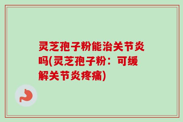 灵芝孢子粉能治关节炎吗(灵芝孢子粉:可缓解关节炎疼痛)-第1张图片-卓越灵芝孢子粉 灵芝孢子粉能治关节炎吗(灵芝孢子粉:可缓解关节炎疼痛)-第1张图片-卓越灵芝孢子粉